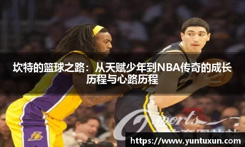 坎特的篮球之路：从天赋少年到NBA传奇的成长历程与心路历程
