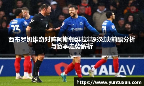西布罗姆维奇对阵阿斯顿维拉精彩对决前瞻分析与赛季走势解析